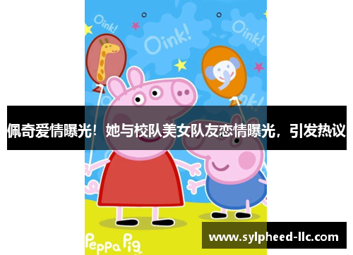 佩奇爱情曝光！她与校队美女队友恋情曝光，引发热议