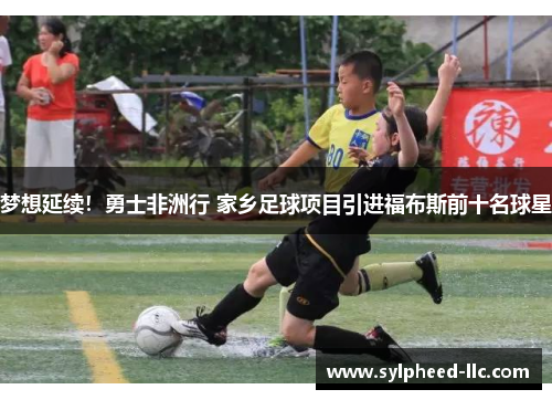 梦想延续!勇士非洲行 家乡足球项目引进福布斯前十名球星